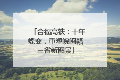 合福高铁：十年蝶变，重塑皖闽赣三省新图景