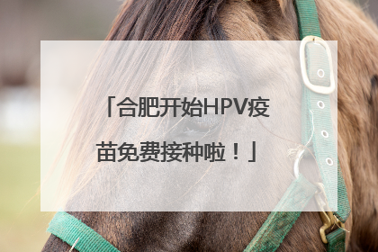 合肥开始HPV疫苗免费接种啦！