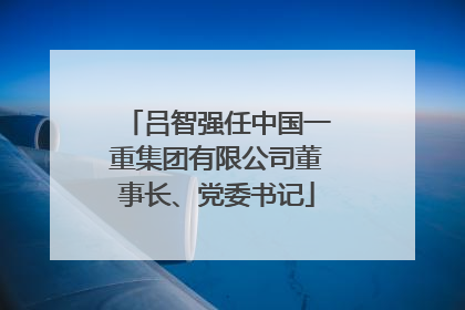吕智强任中国一重集团有限公司董事长、党委书记