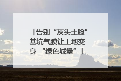 告别“灰头土脸” 基坑气膜让工地变身 “绿色城堡”