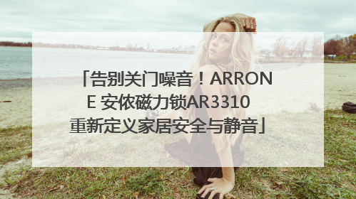 告别关门噪音！ARRONE 安侬磁力锁AR3310重新定义家居安全与静音