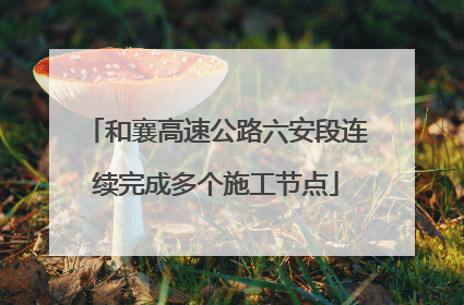 和襄高速公路六安段连续完成多个施工节点