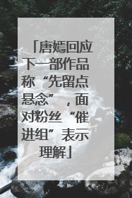 唐嫣回应下一部作品称“先留点悬念”，面对粉丝“催进组”表示理解