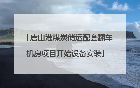 唐山港煤炭储运配套翻车机房项目开始设备安装