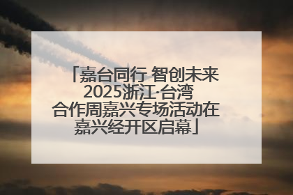 嘉台同行 智创未来 2025浙江·台湾合作周嘉兴专场活动在嘉兴经开区启幕