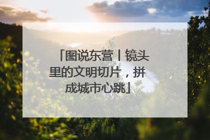 图说东营丨镜头里的文明切片，拼成城市心跳