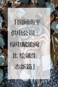 国网南平供电公司：绿电赋能闽北 绘就生态新篇