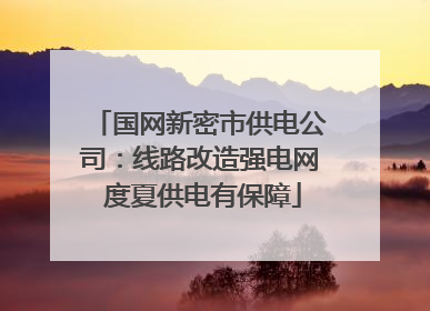 国网新密市供电公司：线路改造强电网 度夏供电有保障