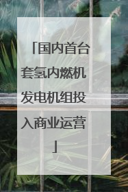 国内首台套氢内燃机发电机组投入商业运营