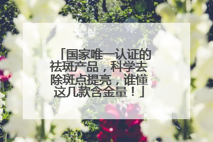 国家唯一认证的祛斑产品，科学去除斑点提亮，谁懂这几款含金量！