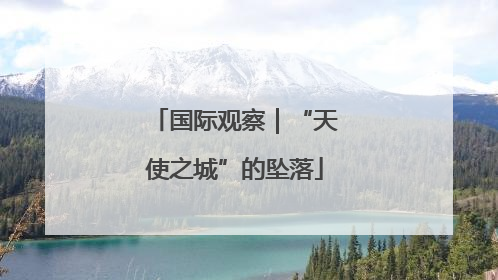 国际观察｜“天使之城”的坠落