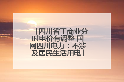 四川省工商业分时电价有调整 国网四川电力：不涉及居民生活用电