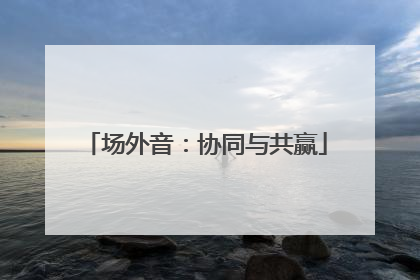 场外音：协同与共赢
