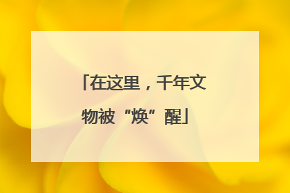 在这里，千年文物被“焕”醒