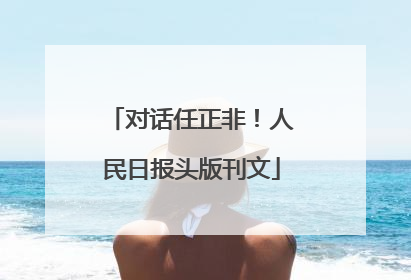 对话任正非！人民日报头版刊文