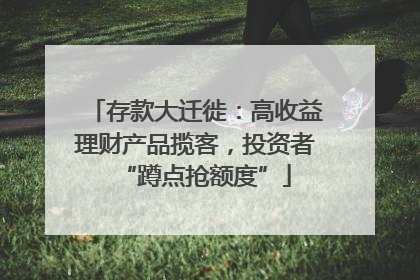 存款大迁徙：高收益理财产品揽客，投资者“蹲点抢额度”