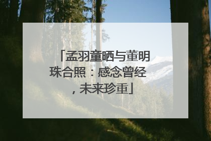 孟羽童晒与董明珠合照：感念曾经，未来珍重