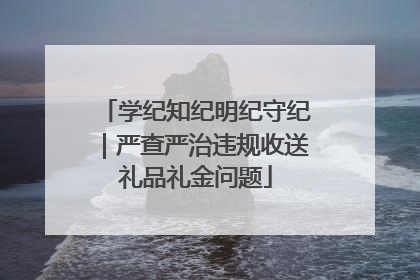 学纪知纪明纪守纪｜严查严治违规收送礼品礼金问题