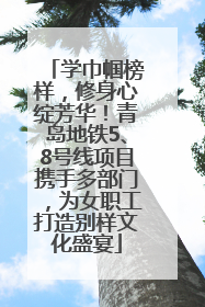 学巾帼榜样，修身心绽芳华！青岛地铁5、8号线项目携手多部门，为女职工打造别样文化盛宴