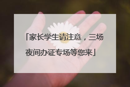 家长学生请注意，三场夜间办证专场等您来