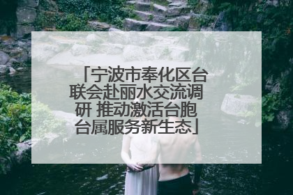 宁波市奉化区台联会赴丽水交流调研 推动激活台胞台属服务新生态