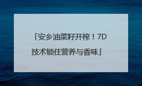 安乡油菜籽开榨！7D技术锁住营养与香味