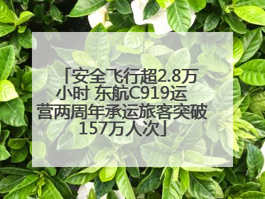 安全飞行超2.8万小时 东航C919运营两周年承运旅客突破157万人次