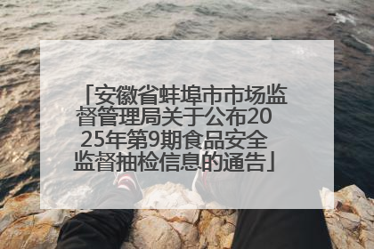 安徽省蚌埠市市场监督管理局关于公布2025年第9期食品安全监督抽检信息的通告