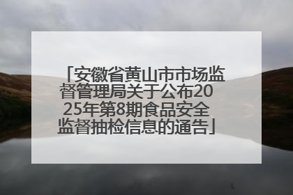 安徽省黄山市市场监督管理局关于公布2025年第8期食品安全监督抽检信息的通告