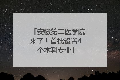 安徽第二医学院来了！首批设置4个本科专业