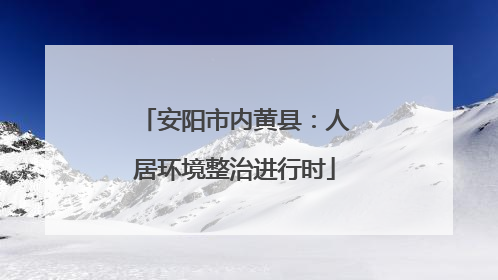 安阳市内黄县：人居环境整治进行时
