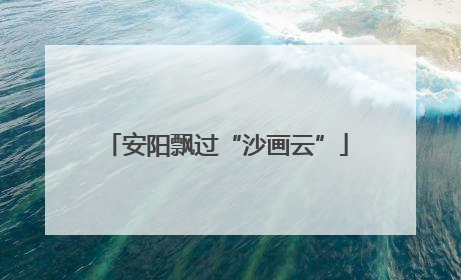 安阳飘过“沙画云”