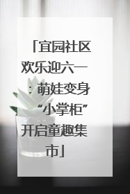 宜园社区欢乐迎六一：萌娃变身“小掌柜”开启童趣集市