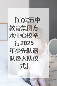 宜宾五中教育集团方水中心校举行2025年少先队退队暨入队仪式