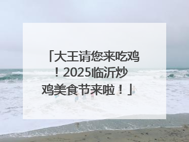 大王请您来吃鸡！2025临沂炒鸡美食节来啦！