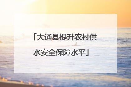大通县提升农村供水安全保障水平