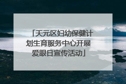 天元区妇幼保健计划生育服务中心开展爱眼日宣传活动
