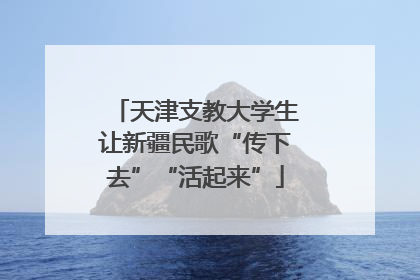 天津支教大学生让新疆民歌“传下去”“活起来”