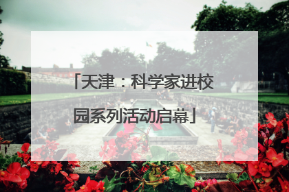 天津：科学家进校园系列活动启幕