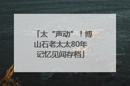 太“声动”！博山石老太太80年记忆见闻存档