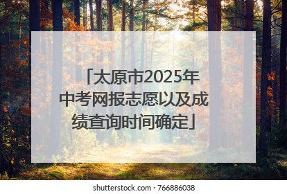 太原市2025年中考网报志愿以及成绩查询时间确定