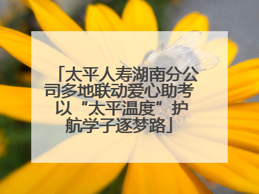 太平人寿湖南分公司多地联动爱心助考 以“太平温度”护航学子逐梦路