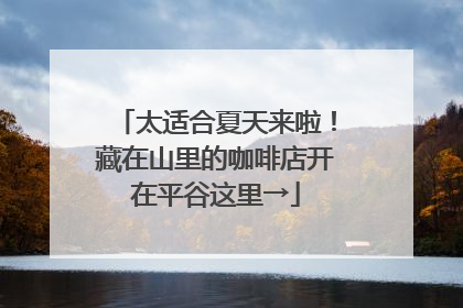 太适合夏天来啦！藏在山里的咖啡店开在平谷这里→