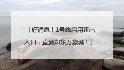 好消息！1号线启用新出入口，直通郑东万象城！