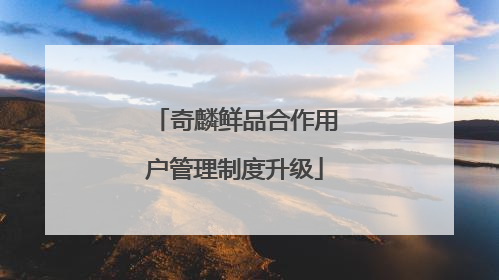奇麟鲜品合作用户管理制度升级