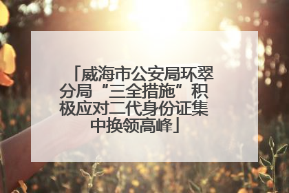 威海市公安局环翠分局“三全措施”积极应对二代身份证集中换领高峰