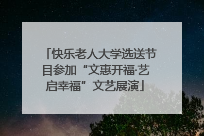 快乐老人大学选送节目参加“文惠开福·艺启幸福”文艺展演