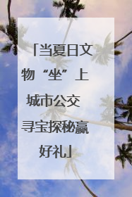 当夏日文物“坐”上城市公交 寻宝探秘赢好礼