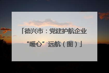 德兴市：党建护航企业“暖心”远航（图）