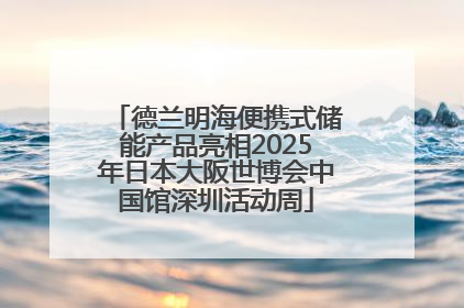 德兰明海便携式储能产品亮相2025年日本大阪世博会中国馆深圳活动周